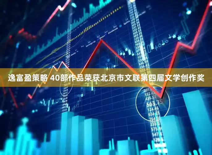 逸富盈策略 40部作品荣获北京市文联第四届文学创作奖