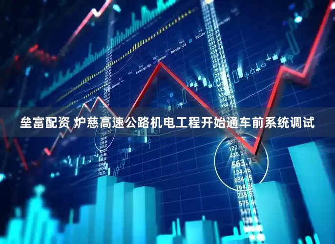 垒富配资 炉慈高速公路机电工程开始通车前系统调试