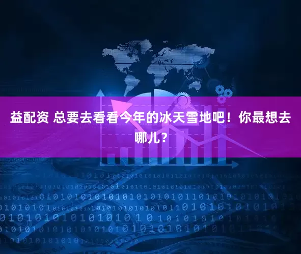 益配资 总要去看看今年的冰天雪地吧！你最想去哪儿？