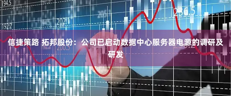 信捷策路 拓邦股份：公司已启动数据中心服务器电源的调研及研发